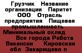 Грузчик › Название организации ­ Паритет, ООО › Отрасль предприятия ­ Пищевая промышленность › Минимальный оклад ­ 22 000 - Все города Работа » Вакансии   . Кировская обл.,Захарищево п.